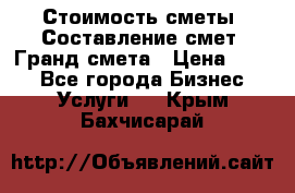 Стоимость сметы. Составление смет. Гранд смета › Цена ­ 700 - Все города Бизнес » Услуги   . Крым,Бахчисарай